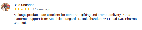 a valuable review posted by an esteemed client for melange's great services saying - Melange products are excellent for corporate gifting and prompt delviery.. Great customer support from Ms. Shipi..Regards S Balachandar PMT Head NJK Pharma Chennai.